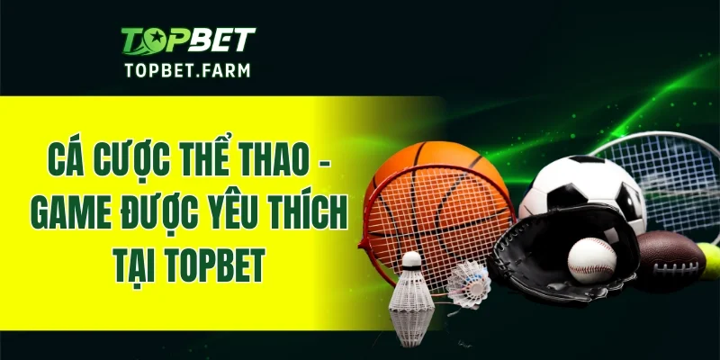 Cá cược thể thao - Sản phẩm cá cược được nhiều người chơi yêu thích nhất tại TOPBET