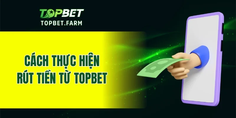 Các bước thực hiện rút tiền về tài khoản cá nhân từ TOPBET