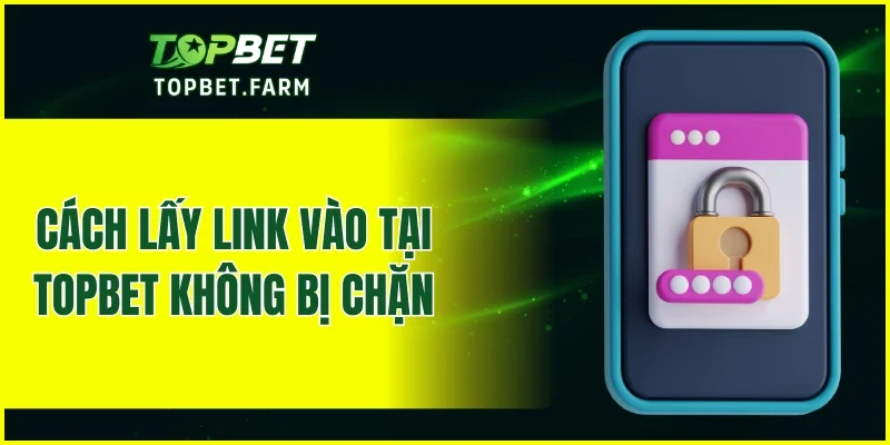 Cách lấy link vào tại TOPBET không bị chặn