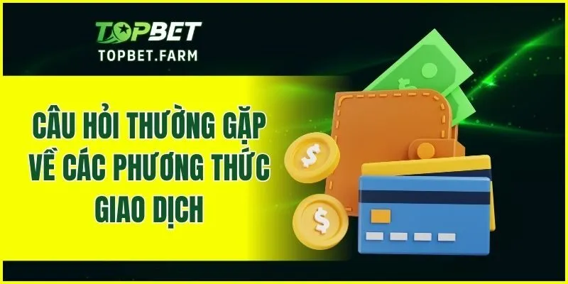 Câu hỏi thường gặp về các phương thức giao dịch