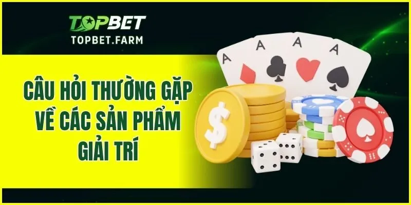 Câu hỏi thường gặp về các sản phẩm giải trí