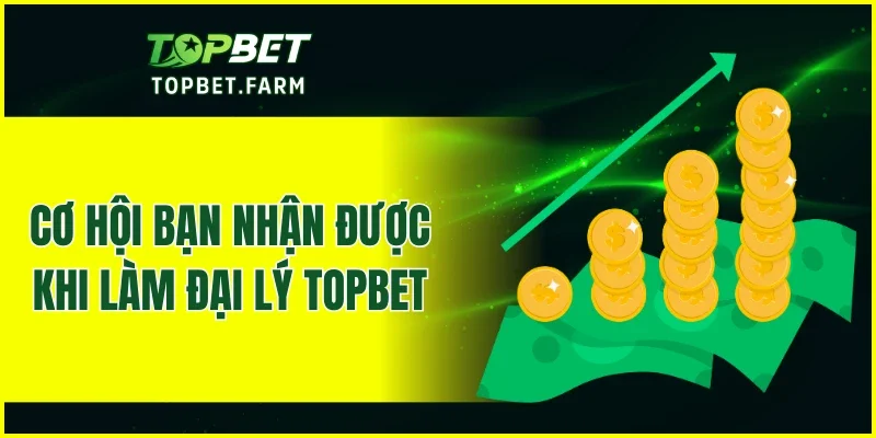 Cơ hội bạn nhận được khi làm đại lý TOPBET