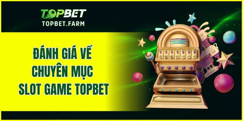 Đánh giá về chuyên mục Slot Game TOPBET