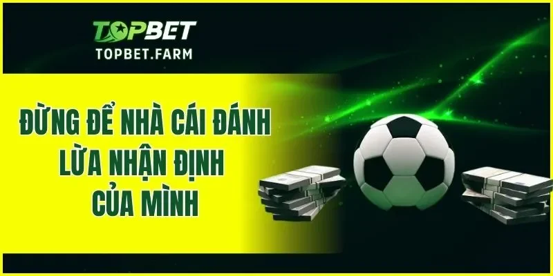 Đừng để nhà cái đánh lừa nhận định của mình