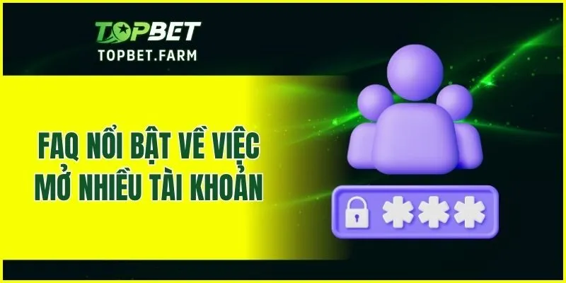 FAQ nổi bật về việc mở nhiều tài khoản