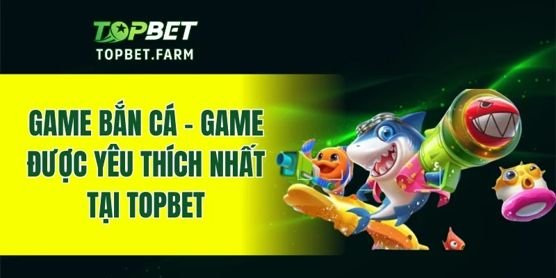 Game bắn cá đại dương - Sản phẩm cá cược được nhiều người chơi yêu thích nhất tại TOPBET
