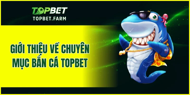 Giới thiệu về chuyên mục bắn cá TOPBET