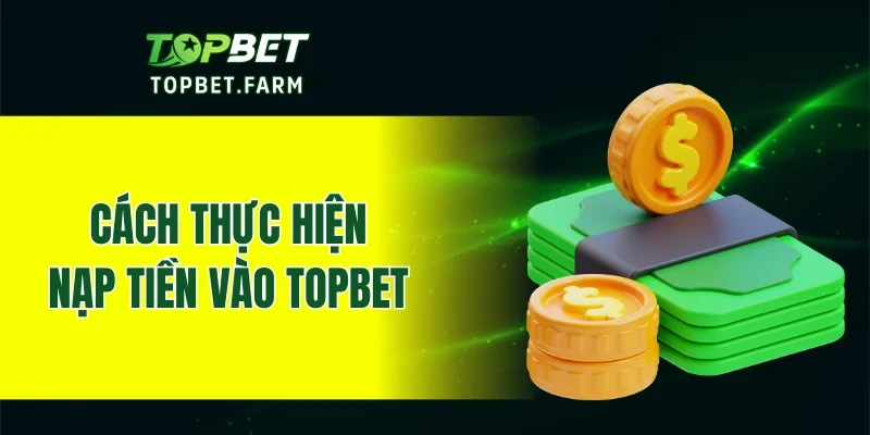 Hướng dẫn các bước nạp tiền vào tài khoản TOPBET
