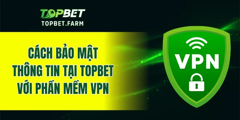 Hướng dẫn cách bảo mật thông tin tại TOPBET với phần mềm VPN