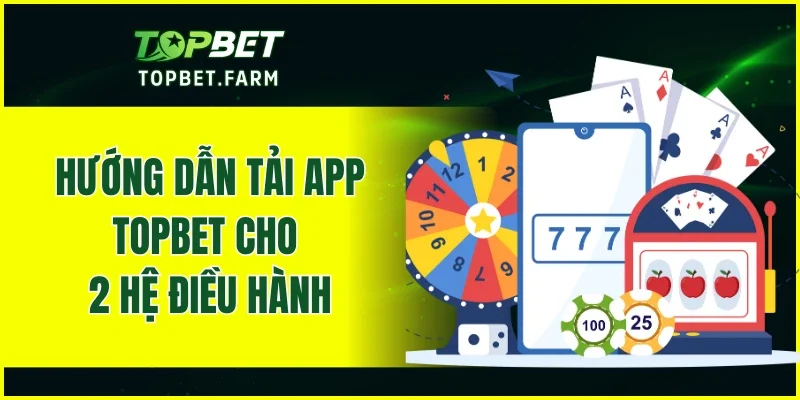 Hướng dẫn tải app TOPBET cho 2 hệ điều hành