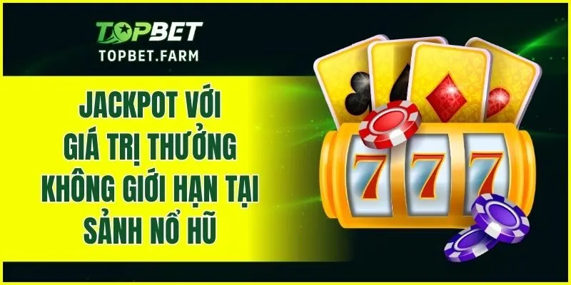 Jackpot với giá trị thưởng không giới hạn tại sảnh nổ hũ