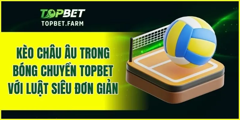 Kèo châu Âu trong bóng chuyền TOPBET với luật siêu đơn giản