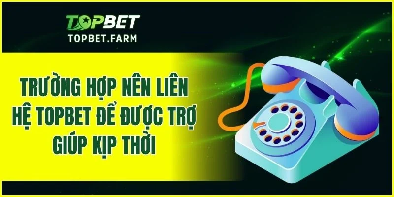 Khi nào nên liên hệ TOPBET để được hỗ trợ đúng lúc?
