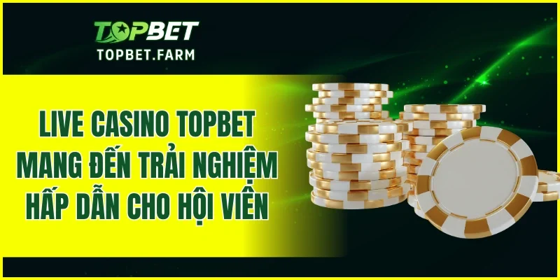 Live casino TOPBET mang đến nhiều trải nghiệm hấp dẫn cho hội viên