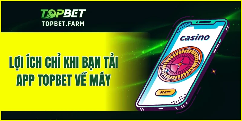 Lợi ích chỉ khi bạn tải app TOPBET về máy
