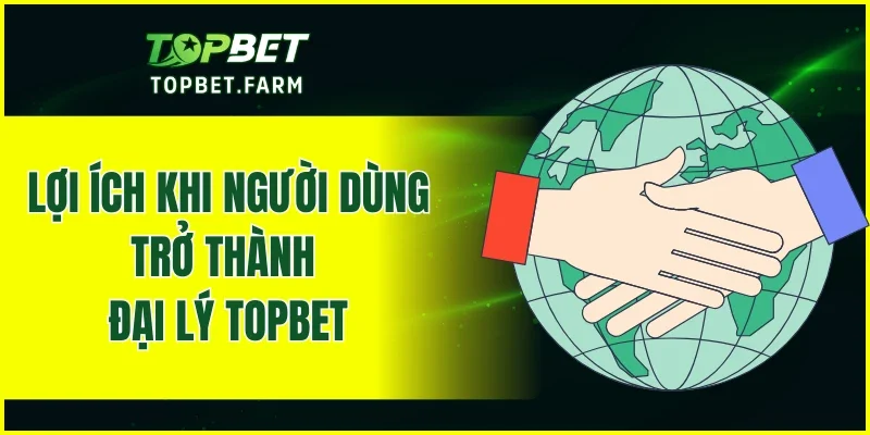 Lợi ích khi người dùng trở thành đại lý TOPBET