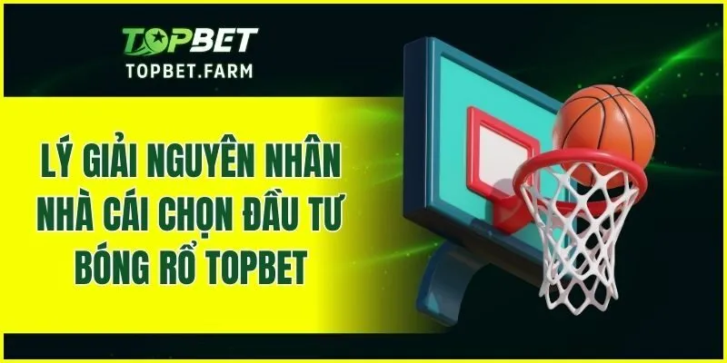 Lý giải nguyên nhân nhà cái chọn đầu tư bóng rổ TOPBET