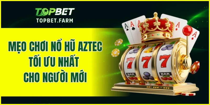 Mẹo chơi nổ hũ Aztec tối ưu nhất cho người mới