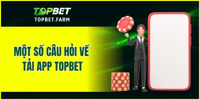 Một số câu hỏi về tải app TOPBET