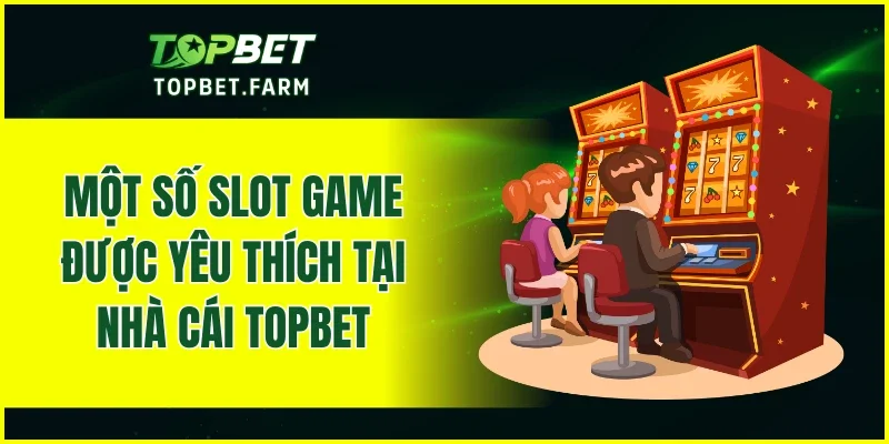 Một số slot game được yêu thích tại nhà cái TOPBET