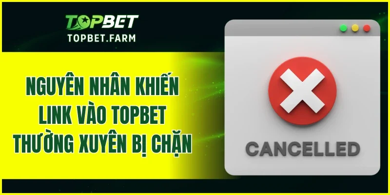 Nguyên nhân khiến link vào TOPBET thường xuyên bị chặn