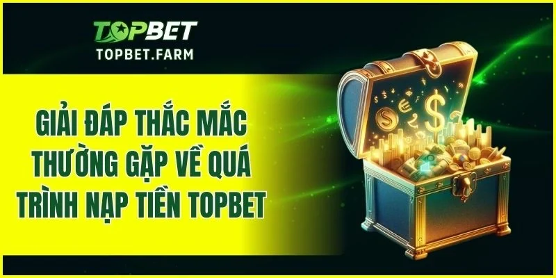 Những câu hỏi thường gặp khi sử dụng dịch vụ nạp tiền TOPBET
