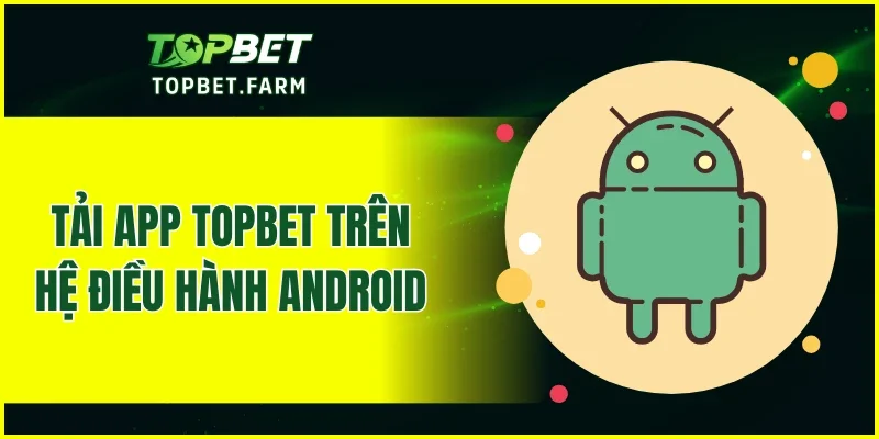 Tải app TOPBET trên hệ điều hành Android
