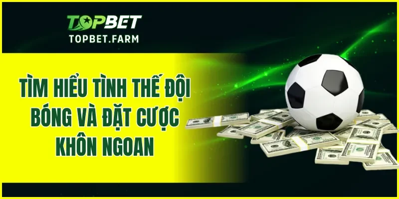 Tìm hiểu tình thế đội bóng và đặt cược khôn ngoan
