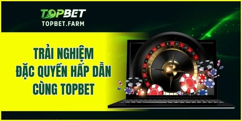 Trải nghiệm đặc quyền hấp dẫn cùng TOPBET