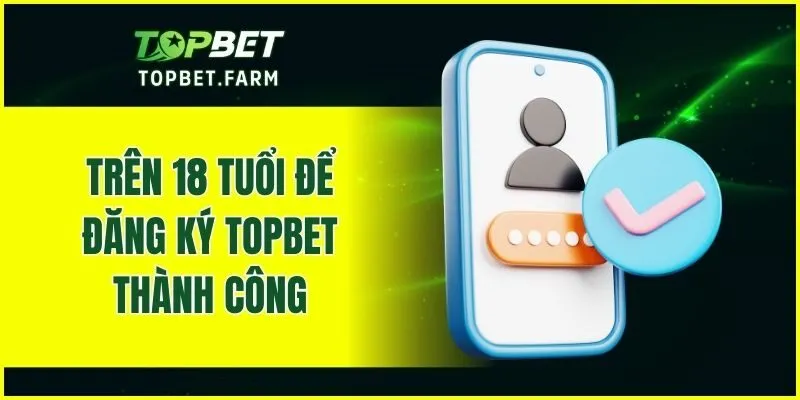 Trên 18 tuổi để đăng ký TOPBET thành công