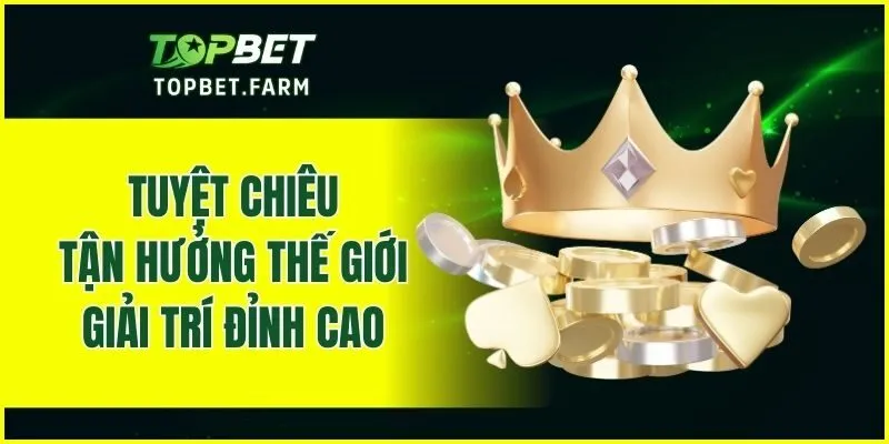 Tuyệt chiêu tận hưởng thế giới giải trí đỉnh cao