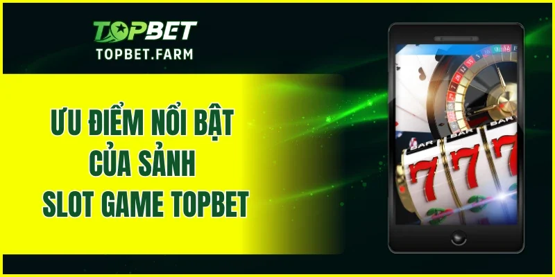 Ưu điểm nổi bật của sảnh Slot Game TOPBET