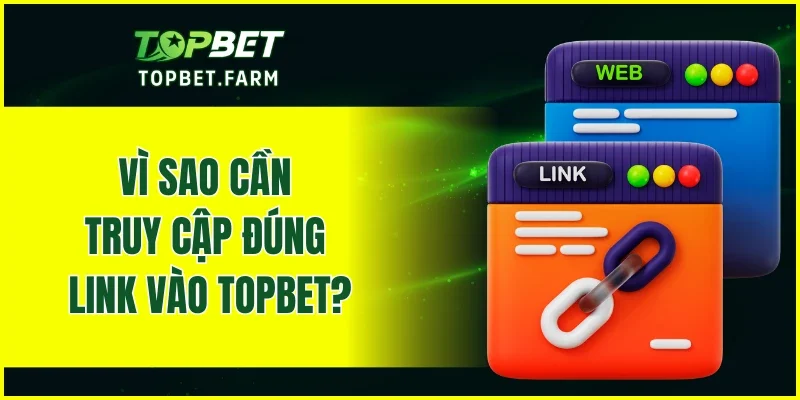 Vì sao cần truy cập đúng link vào TOPBET?